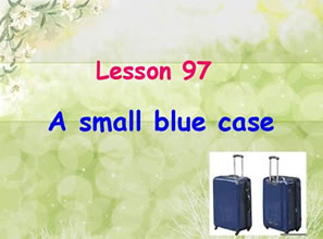 Lesson 97 A small blue case 一只蓝色的小箱子