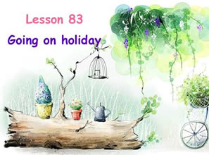 Lesson 83 Going on holiday 度假