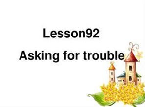 Lesson 92 Asking for trouble 自找麻烦