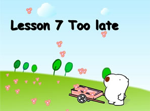 Lesson 7 Too late 为时太晚