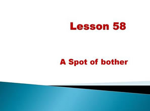 Lessons 58 A spot of bother 一点儿小麻烦