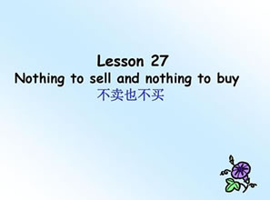 Lesson 27 Nothing to sell and nothing to buy 不卖也不买