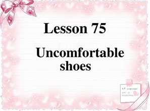 Lesson 75 Uncomfortable shoes 不舒适的鞋子