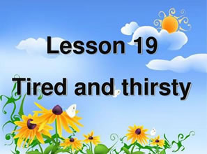 Lesson 19 Tired and thirsty 又累又渴
