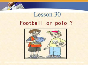 Lesson 30 Football or polo? 足球还是水球？